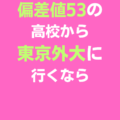 東京外国語大学に偏差値53の高校から行くなら